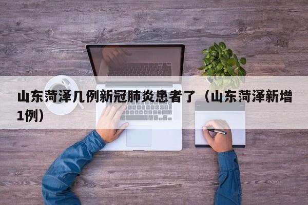 山东菏泽几例新冠肺炎患者了（山东菏泽新增1例）-第1张图片