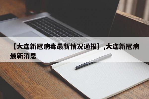 【大连新冠病毒最新情况通报】,大连新冠病最新消息-第1张图片