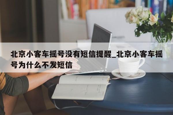 北京小客车摇号没有短信提醒_北京小客车摇号为什么不发短信-第1张图片