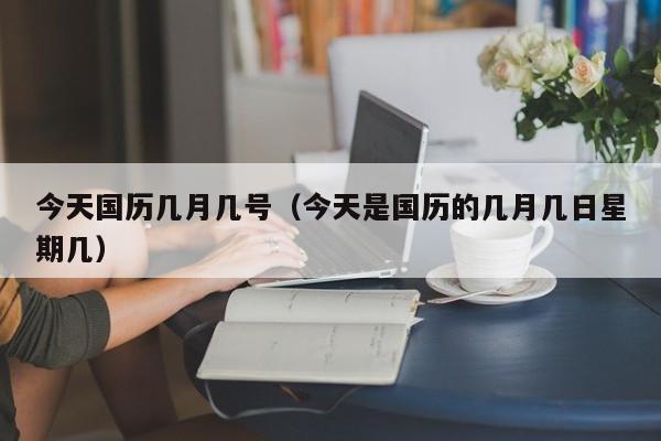 今天国历几月几号（今天是国历的几月几日星期几）-第1张图片