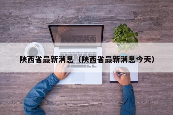 陕西省最新消息（陕西省最新消息今天）-第1张图片