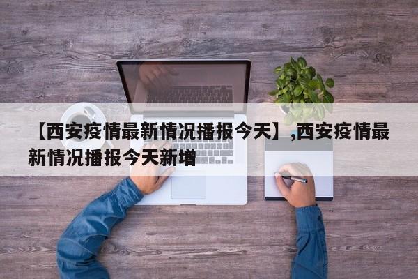 【西安疫情最新情况播报今天】,西安疫情最新情况播报今天新增-第1张图片
