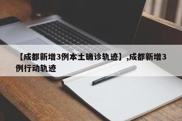 【成都新增3例本土确诊轨迹】,成都新增3例行动轨迹-第1张图片