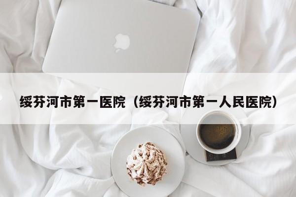 绥芬河市第一医院（绥芬河市第一人民医院）-第1张图片