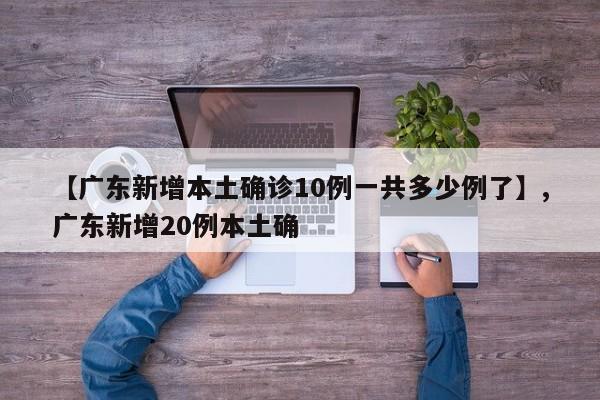 【广东新增本土确诊10例一共多少例了】,广东新增20例本土确-第1张图片