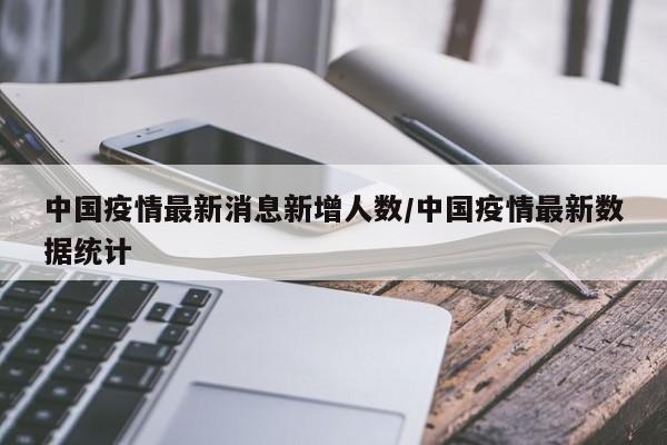 中国疫情最新消息新增人数/中国疫情最新数据统计-第1张图片