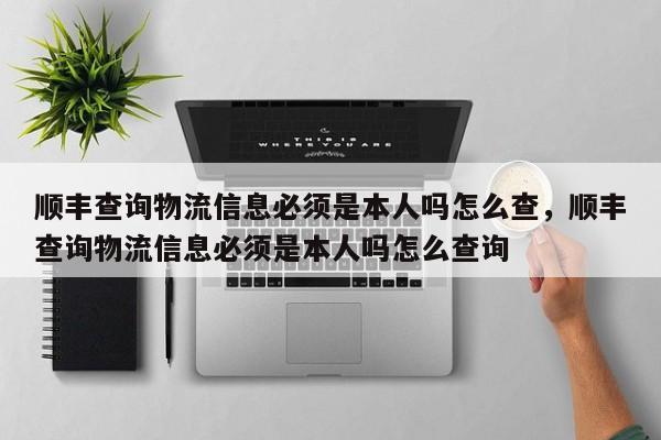 顺丰查询物流信息必须是本人吗怎么查	，顺丰查询物流信息必须是本人吗怎么查询-第1张图片