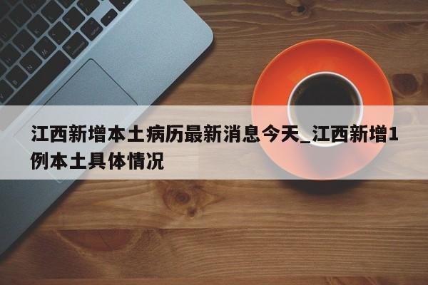 江西新增本土病历最新消息今天_江西新增1例本土具体情况-第1张图片