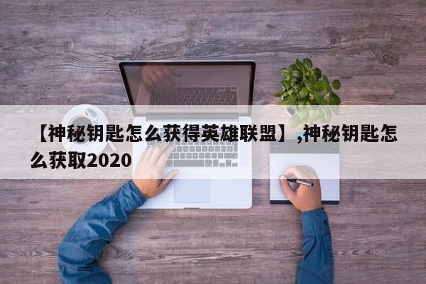 【神秘钥匙怎么获得英雄联盟】,神秘钥匙怎么获取2020-第1张图片