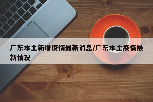 广东本土新增疫情最新消息/广东本土疫情最新情况-第1张图片
