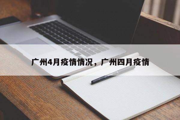 广州4月疫情情况，广州四月疫情-第1张图片