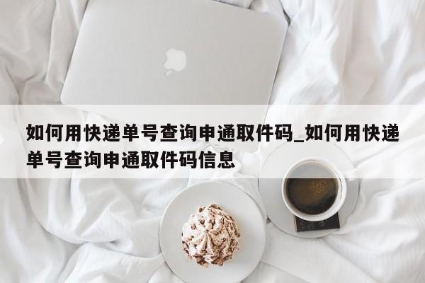 如何用快递单号查询申通取件码_如何用快递单号查询申通取件码信息-第1张图片