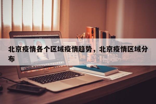 北京疫情各个区域疫情趋势，北京疫情区域分布-第1张图片