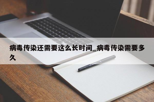 病毒传染还需要这么长时间_病毒传染需要多久-第1张图片