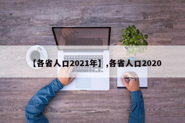【各省人口2021年】,各省人口2020-第1张图片