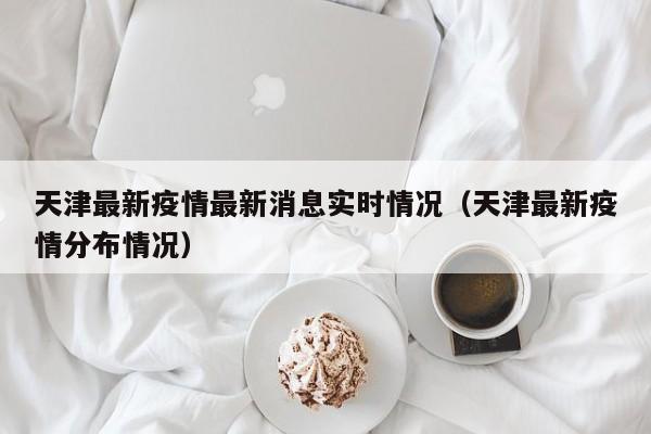 天津最新疫情最新消息实时情况（天津最新疫情分布情况）-第1张图片