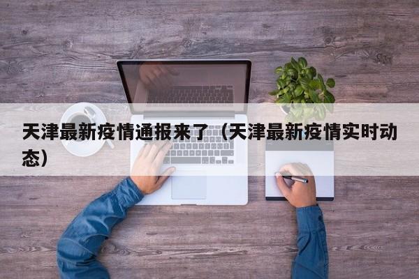 天津最新疫情通报来了（天津最新疫情实时动态）-第1张图片