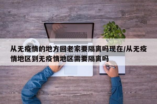 从无疫情的地方回老家要隔离吗现在/从无疫情地区到无疫情地区需要隔离吗-第1张图片