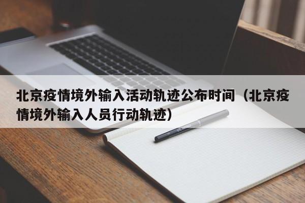 北京疫情境外输入活动轨迹公布时间（北京疫情境外输入人员行动轨迹）-第1张图片
