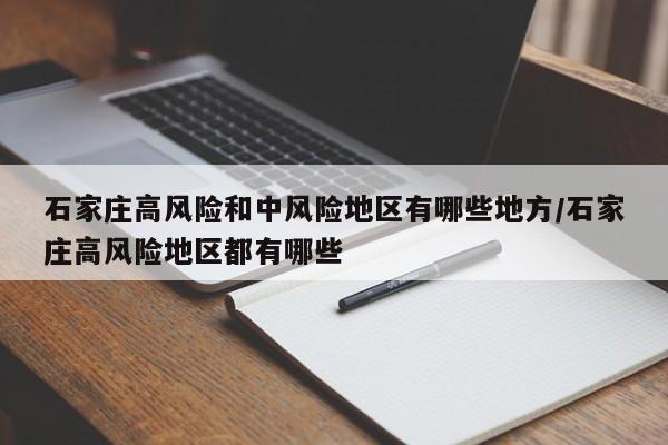 石家庄高风险和中风险地区有哪些地方/石家庄高风险地区都有哪些-第1张图片