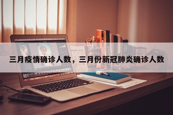 三月疫情确诊人数，三月份新冠肺炎确诊人数-第1张图片