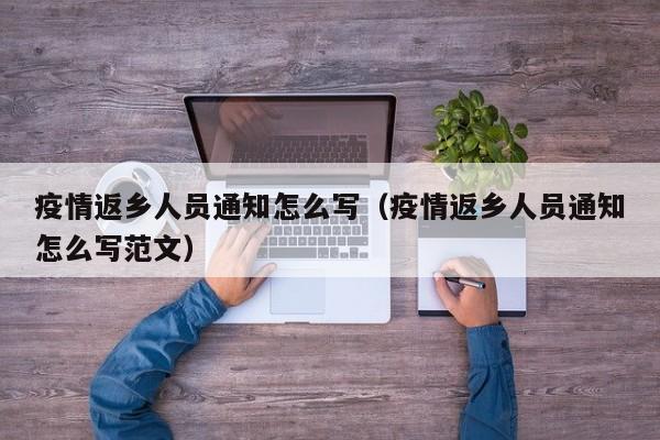 疫情返乡人员通知怎么写（疫情返乡人员通知怎么写范文）-第1张图片