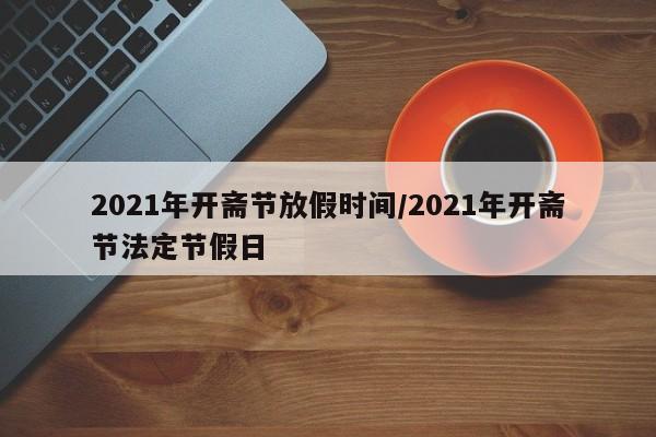 2021年开斋节放假时间/2021年开斋节法定节假日-第1张图片