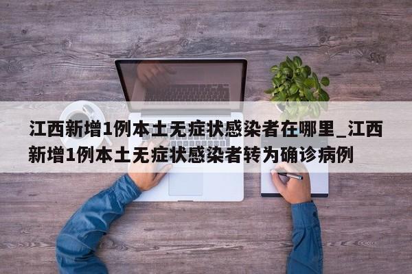 江西新增1例本土无症状感染者在哪里_江西新增1例本土无症状感染者转为确诊病例-第1张图片