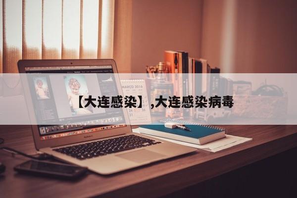 【大连感染】,大连感染病毒-第1张图片