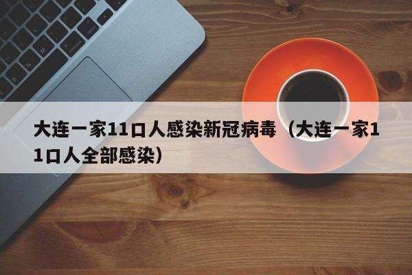 大连一家11口人感染新冠病毒（大连一家11口人全部感染）-第1张图片