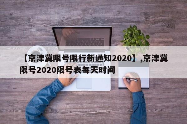 【京津冀限号限行新通知2020】,京津冀限号2020限号表每天时间-第1张图片