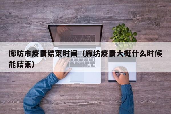 廊坊市疫情结束时间（廊坊疫情大概什么时候能结束）-第1张图片