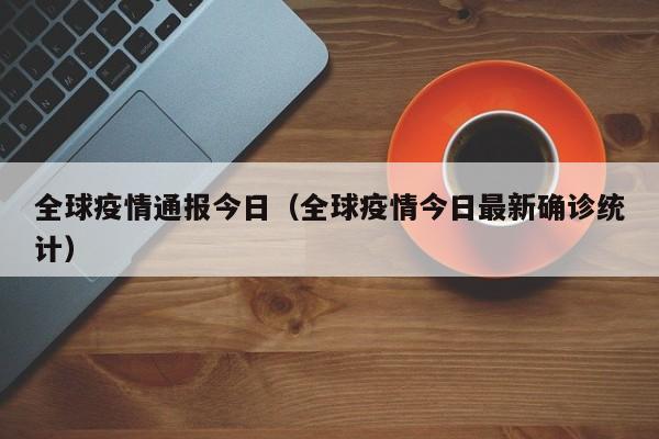 全球疫情通报今日（全球疫情今日最新确诊统计）-第1张图片