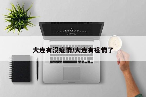 大连有没疫情/大连有疫情了-第1张图片