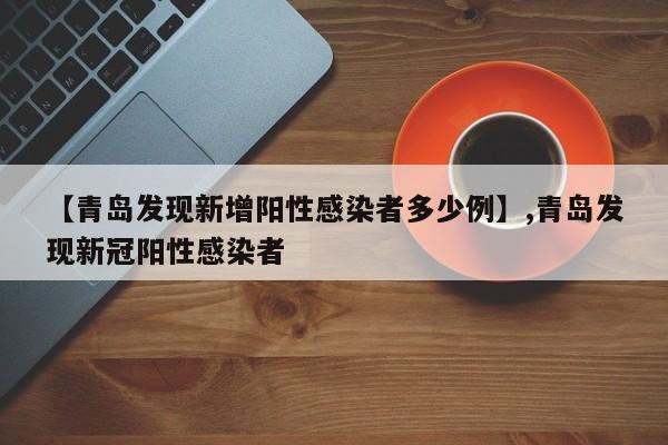 【青岛发现新增阳性感染者多少例】,青岛发现新冠阳性感染者-第1张图片