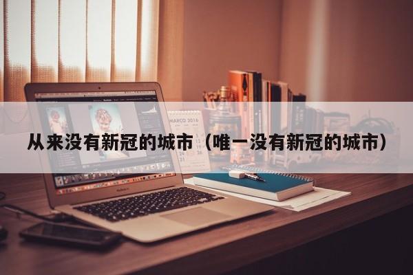 从来没有新冠的城市（唯一没有新冠的城市）-第1张图片