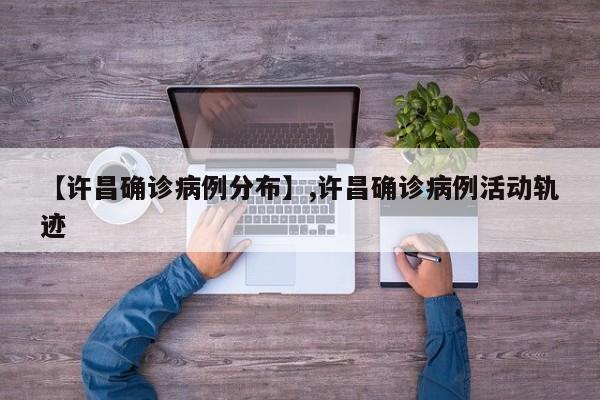 【许昌确诊病例分布】,许昌确诊病例活动轨迹-第1张图片