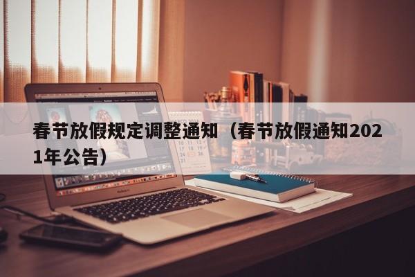 春节放假规定调整通知（春节放假通知2021年公告）-第1张图片