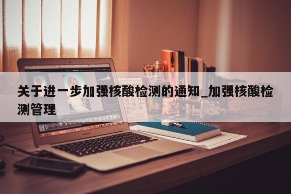 关于进一步加强核酸检测的通知_加强核酸检测管理-第1张图片
