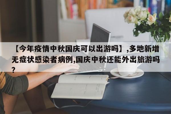 【今年疫情中秋国庆可以出游吗】,多地新增无症状感染者病例,国庆中秋还能外出旅游吗?-第1张图片