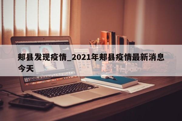 郏县发现疫情_2021年郏县疫情最新消息今天-第1张图片