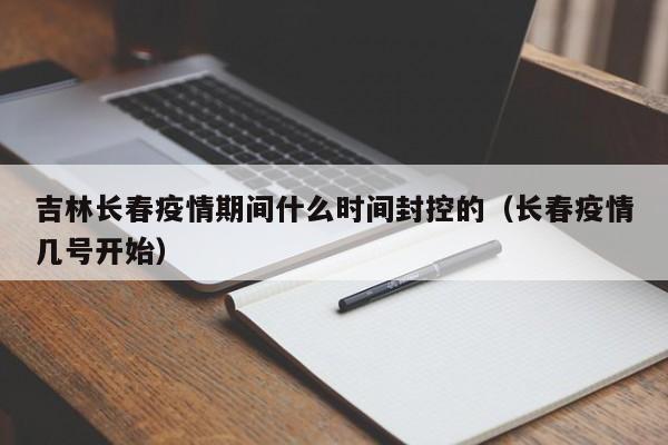 吉林长春疫情期间什么时间封控的（长春疫情几号开始）-第1张图片