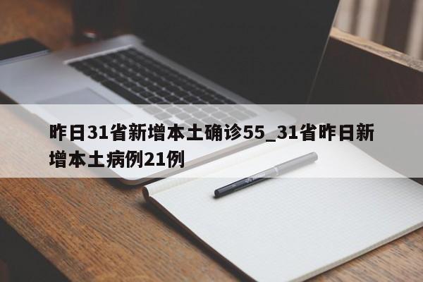 昨日31省新增本土确诊55_31省昨日新增本土病例21例-第1张图片