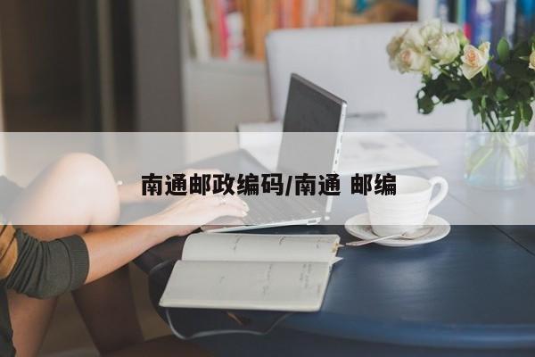 南通邮政编码/南通 邮编-第1张图片