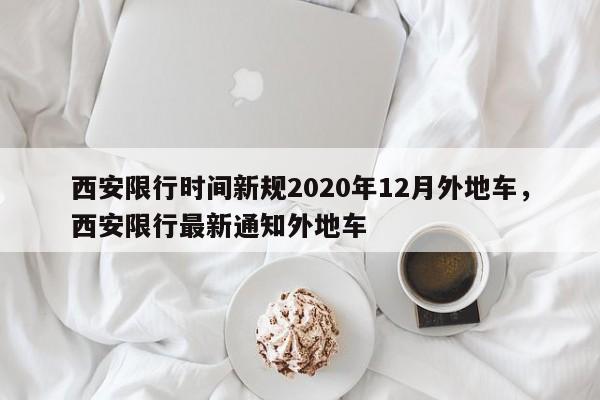 西安限行时间新规2020年12月外地车	，西安限行最新通知外地车-第1张图片