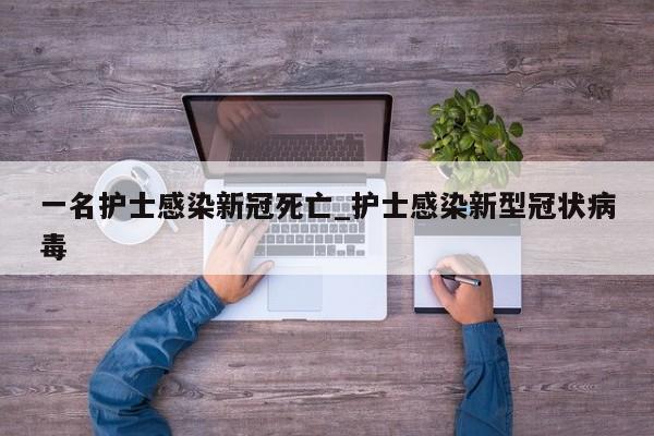一名护士感染新冠死亡_护士感染新型冠状病毒-第1张图片