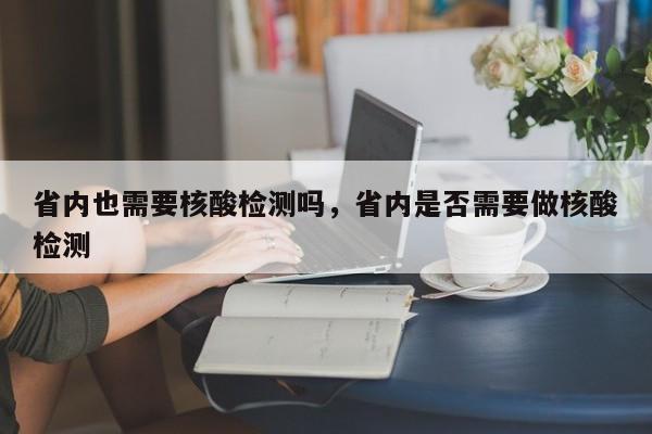 省内也需要核酸检测吗，省内是否需要做核酸检测-第1张图片