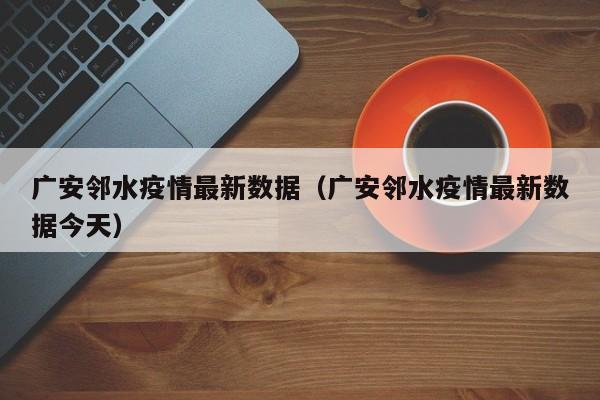 广安邻水疫情最新数据（广安邻水疫情最新数据今天）-第1张图片