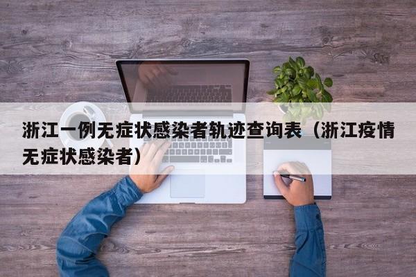 浙江一例无症状感染者轨迹查询表（浙江疫情无症状感染者）-第1张图片