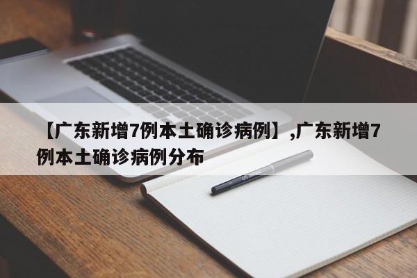 【广东新增7例本土确诊病例】,广东新增7例本土确诊病例分布-第1张图片